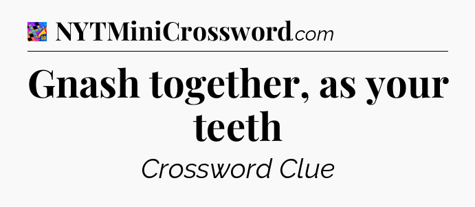Gnash together, as your teeth Crossword Clue