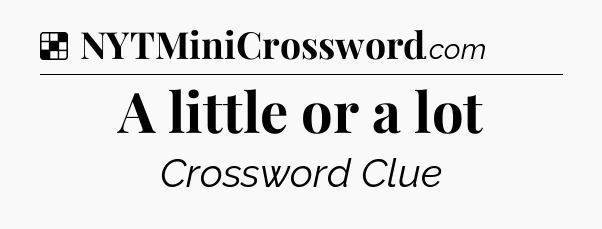 Solution: A little or a lot - NYT Crossword