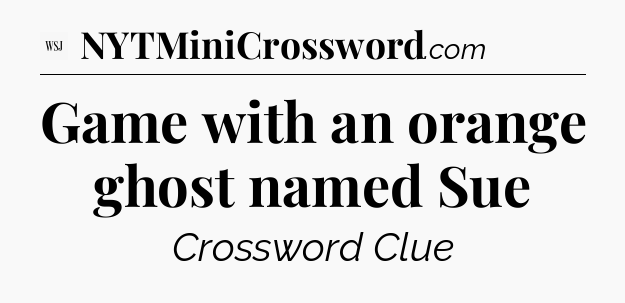 Game with an orange ghost named Sue - WSJ Crossword
