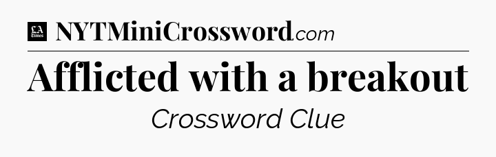 Afflicted with a breakout - LA Times Crossword