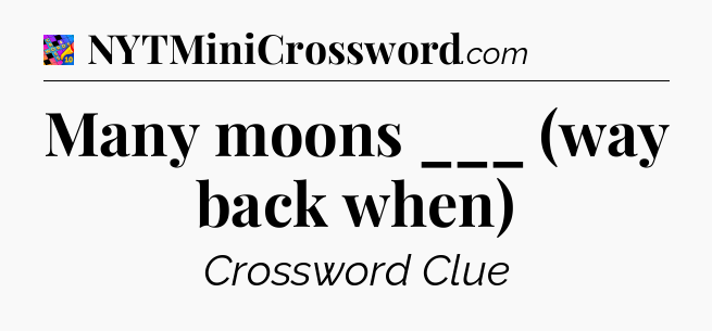 Many moons ___ (way back when) Crossword Clue