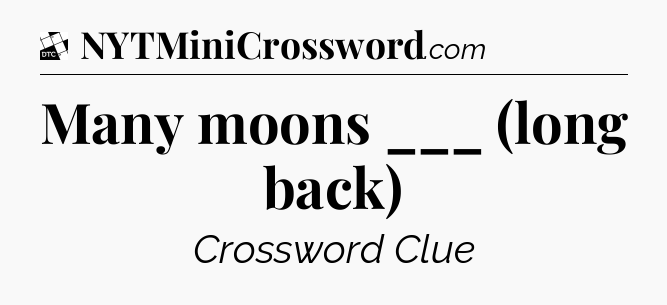 Many moons ___ (long back) - Daily Themed Classic Crossword