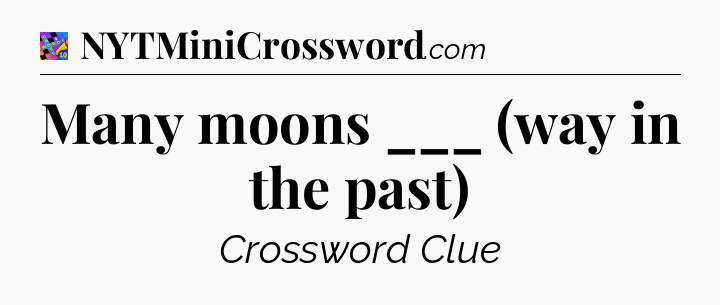 Many moons ___ (way in the past) Crossword Clue