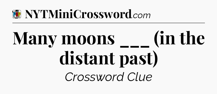 Many moons ___ (in the distant past) Crossword Clue