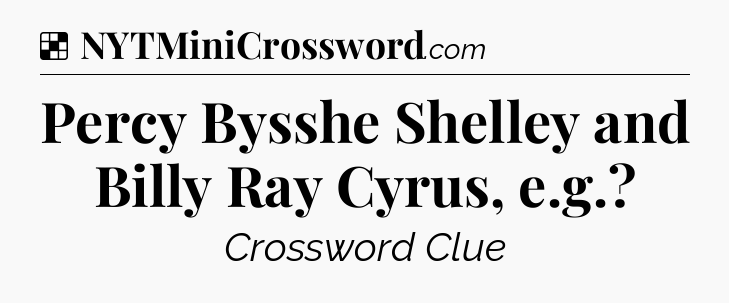 Solution: Percy Bysshe Shelley and Billy Ray Cyrus, e.g - NYT Crossword