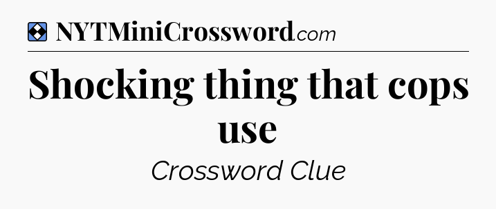 Solution: Shocking thing that cops use - NYT Mini Crossword