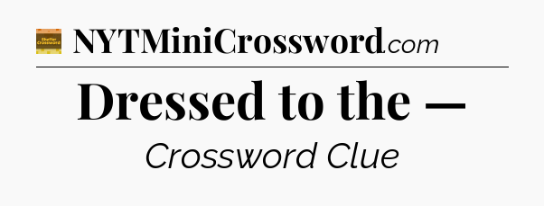 Dressed to the — - Eugene Sheffer Crossword