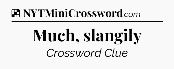 Solution: Much, slangily - NYT Crossword