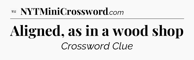 Aligned, as in a wood shop - WSJ Crossword