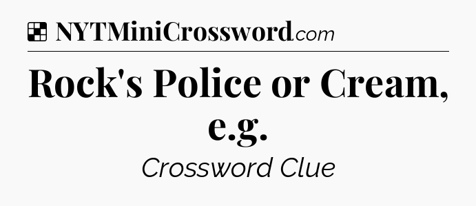 Solution: Rock's Police or Cream, e.g - NYT Crossword