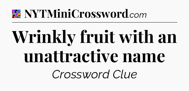 Wrinkly fruit with an unattractive name Crossword Clue