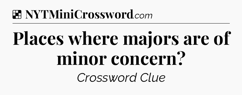 Solution: Places where majors are of minor concern - NYT Crossword