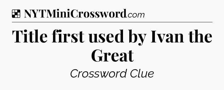 Solution: Title first used by Ivan the Great - NYT Crossword