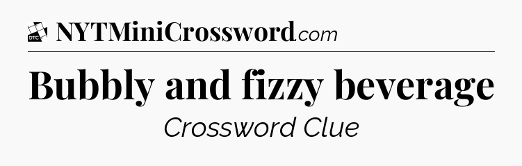 Bubbly and fizzy beverage - Daily Themed Classic Crossword