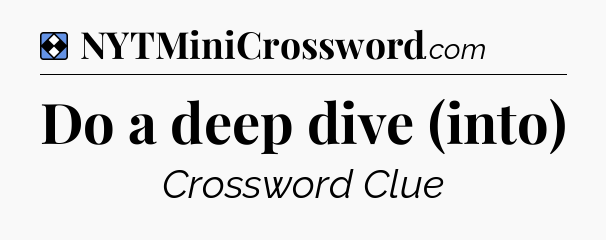 Solution: Do a deep dive (into) - NYT Mini Crossword