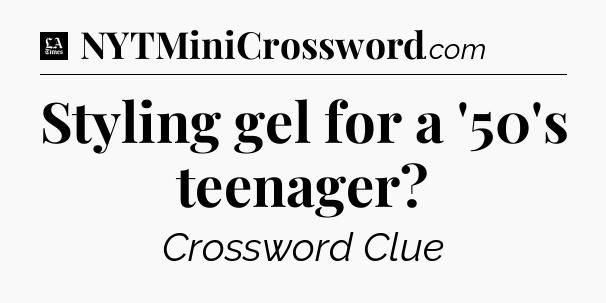 Styling gel for a '50's teenager - LA Times Crossword
