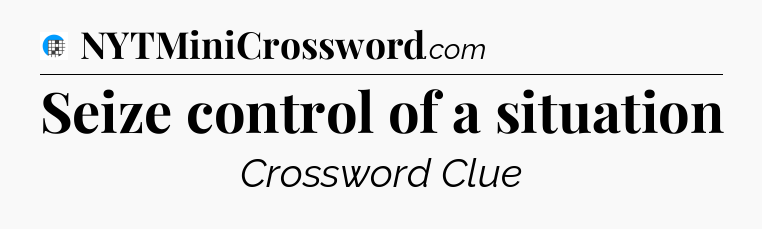 Seize control of a situation Crossword Clue
