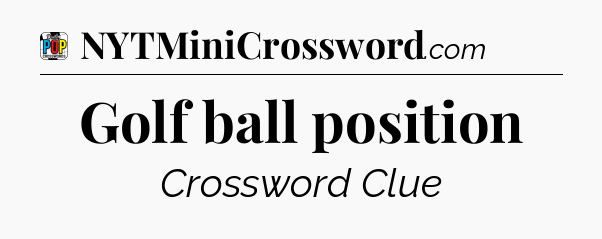Golf ball position Crossword Clue