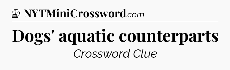 Dogs' aquatic counterparts - Daily Themed Mini Crossword