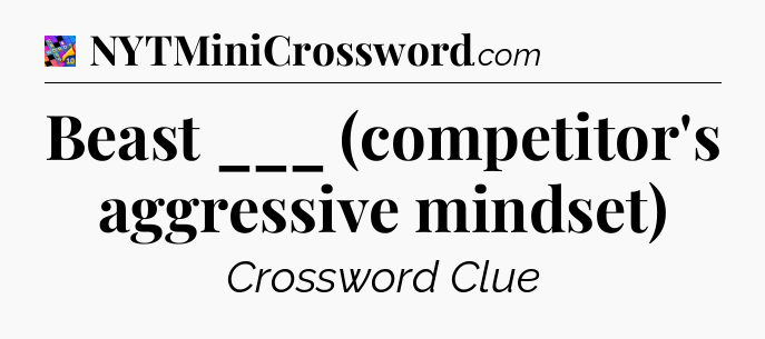 Beast ___ (competitor's aggressive mindset) Crossword Clue