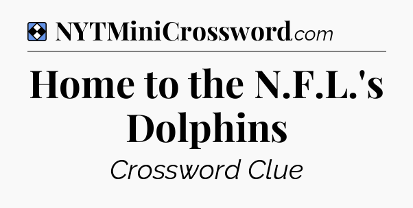 Solution: Home to the N.F.L.'s Dolphins - NYT Mini Crossword
