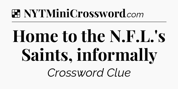 Solution: Home to the N.F.L.'s Saints, informally - NYT Crossword