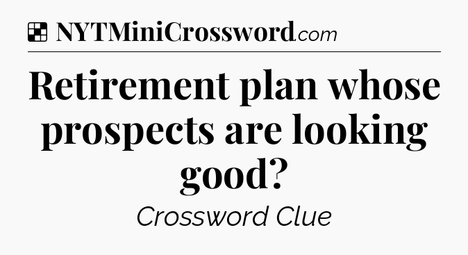 Solution: Retirement plan whose prospects are looking good - NYT Crossword