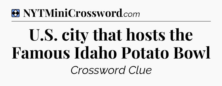 Solution: U.S. city that hosts the Famous Idaho Potato Bowl - NYT Mini Crossword