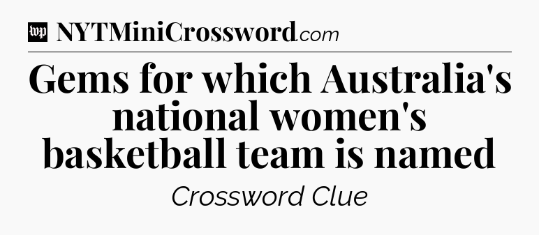 Gems for which Australia's national women's basketball team is named Crossword Clue