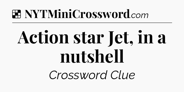 Action star Jet, in a nutshell NYT Crossword