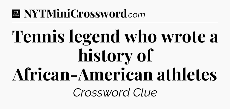 Tennis legend who wrote a history of African-American athletes - LA Times Crossword