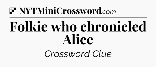 Solution: Folkie who chronicled Alice - NYT Crossword
