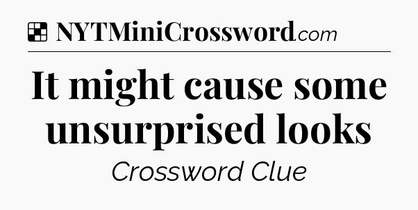 Solution: It might cause some unsurprised looks - NYT Crossword