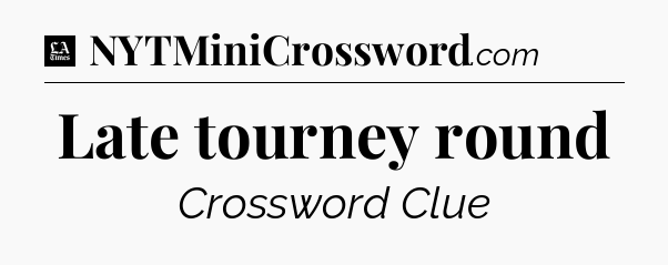 Late tourney round - LA Times Crossword