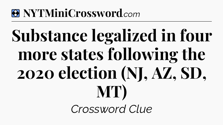 Solution: Substance legalized in four more states following the 2020 election (NJ, AZ, SD, MT) - NYT Mini Crossword