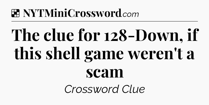 Solution: The clue for 128-Down, if this shell game weren't a scam - NYT Crossword