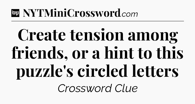 Create tension among friends, or a hint to this puzzle's circled letters Crossword Clue