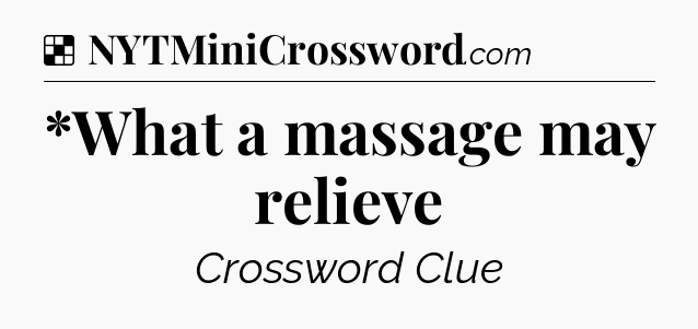 Solution: *What a massage may relieve - NYT Crossword