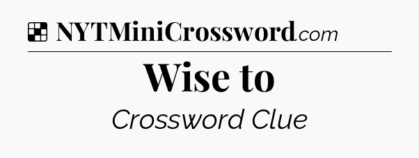 Solution: Wise to - NYT Crossword