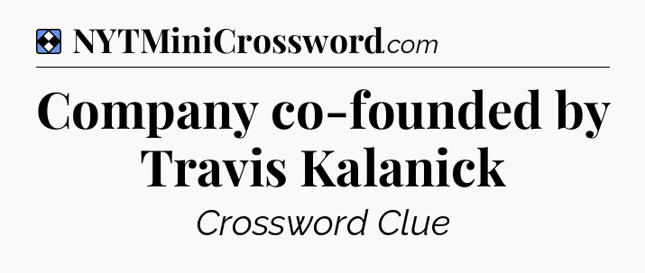 Solution: Company co-founded by Travis Kalanick - NYT Mini Crossword