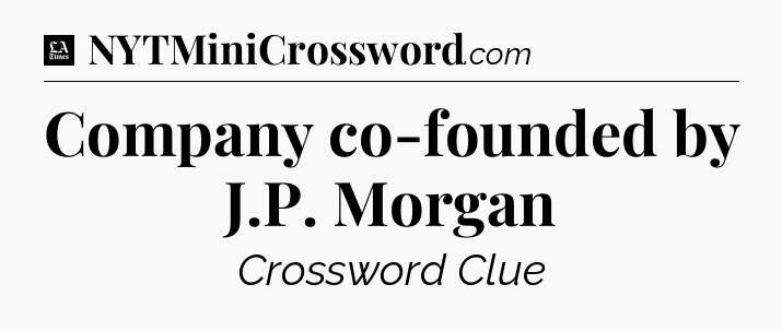 Company co-founded by J.P. Morgan - LA Times Crossword