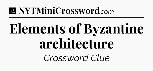 Elements of Byzantine architecture - LA Times Crossword