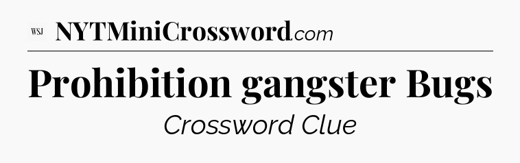 Prohibition gangster Bugs - WSJ Crossword