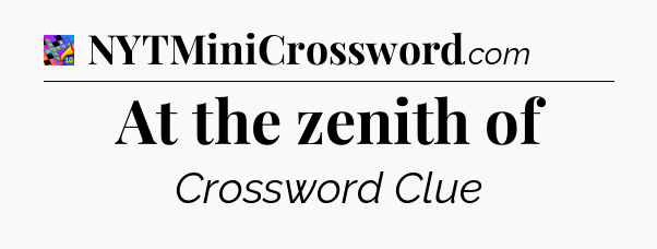 At the zenith of Crossword Clue