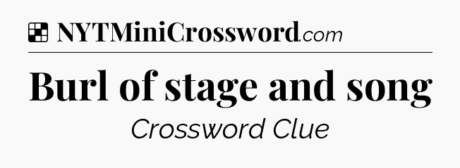 Solution: Burl of stage and song - NYT Crossword