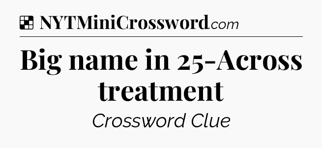 Solution: Big name in 25-Across treatment - NYT Crossword