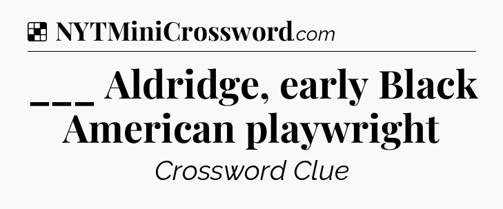 Solution: ___ Aldridge, early Black American playwright - NYT Crossword