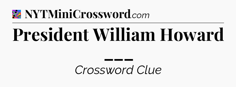 President William Howard ___ Crossword Clue