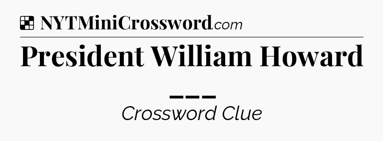 Solution: President William Howard ___ - NYT Crossword