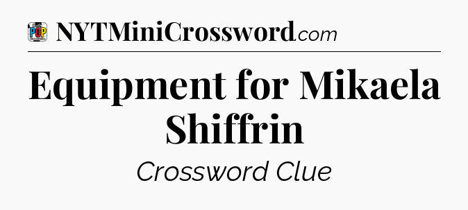 Equipment for Mikaela Shiffrin Crossword Clue